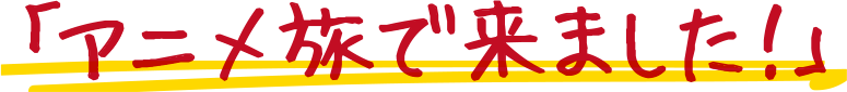 「アニメ旅で来ました!」